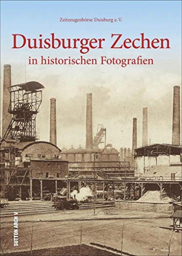 Duisburger Zechen in historischen Fotografien. 160 historische Bilder erinnern an den harten Arbeitsalltag und wecken unzählige Erinnerungen von Sutton